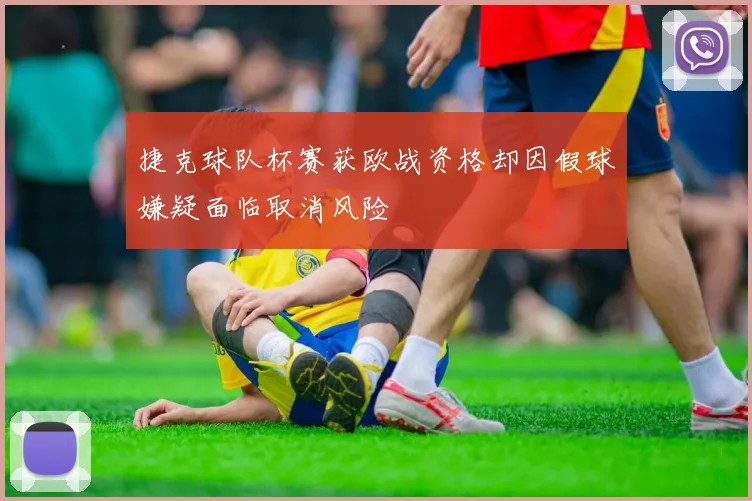 捷克球队杯赛获欧战资格却因假球嫌疑面临取消风险