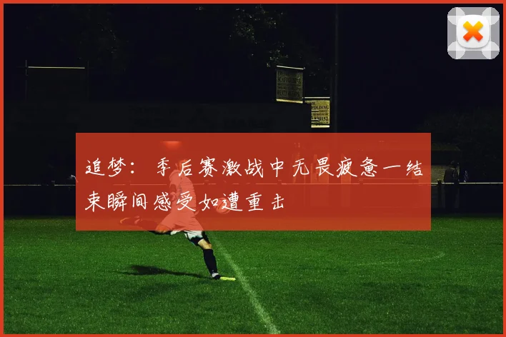 追梦：季后赛激战中无畏疲惫一结束瞬间感受如遭重击
