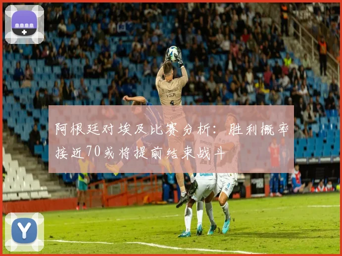 阿根廷对埃及比赛分析：胜利概率接近70或将提前结束战斗