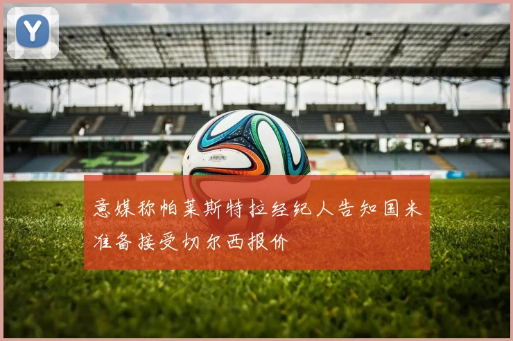 意媒称帕莱斯特拉经纪人告知国米准备接受切尔西报价