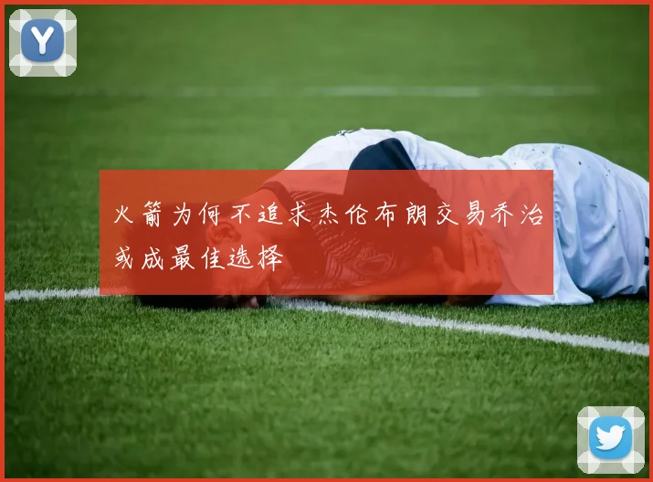 火箭为何不追求杰伦布朗交易乔治或成最佳选择