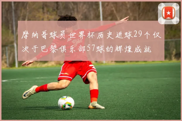 摩纳哥球员世界杯历史进球29个仅次于巴黎俱乐部57球的辉煌成就