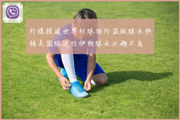 外媒报道世界杯球场外盗版球衣热销美国球迷对伊朗球衣兴趣不高