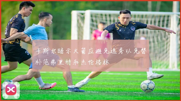 卡斯尔暗示火箭应避免选秀以免替补范弗里特和杰伦格林
