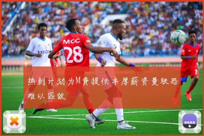 热刺计划为M费提供丰厚薪资曼联恐难以匹敌