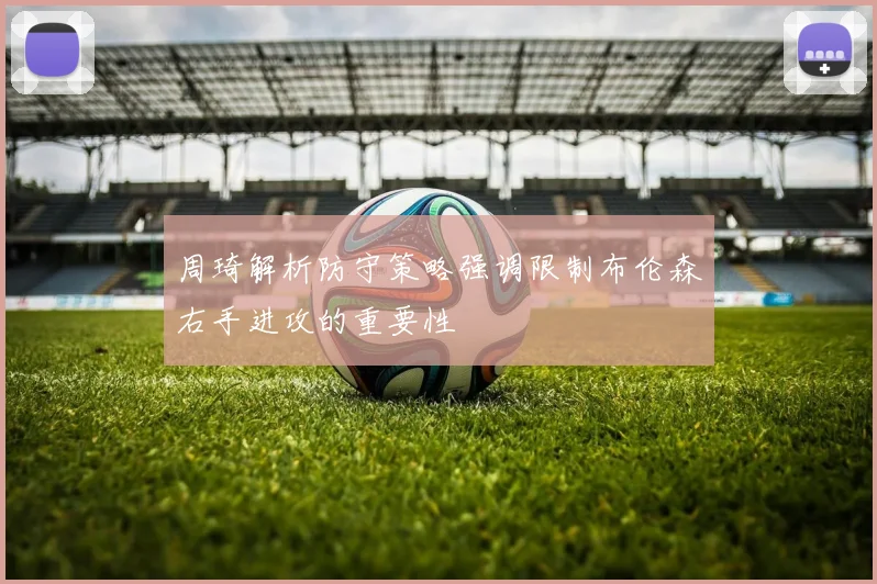 周琦解析防守策略强调限制布伦森右手进攻的重要性